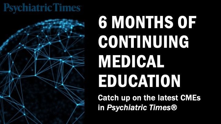 Catch up on the latest CMEs in Psychiatric Times.