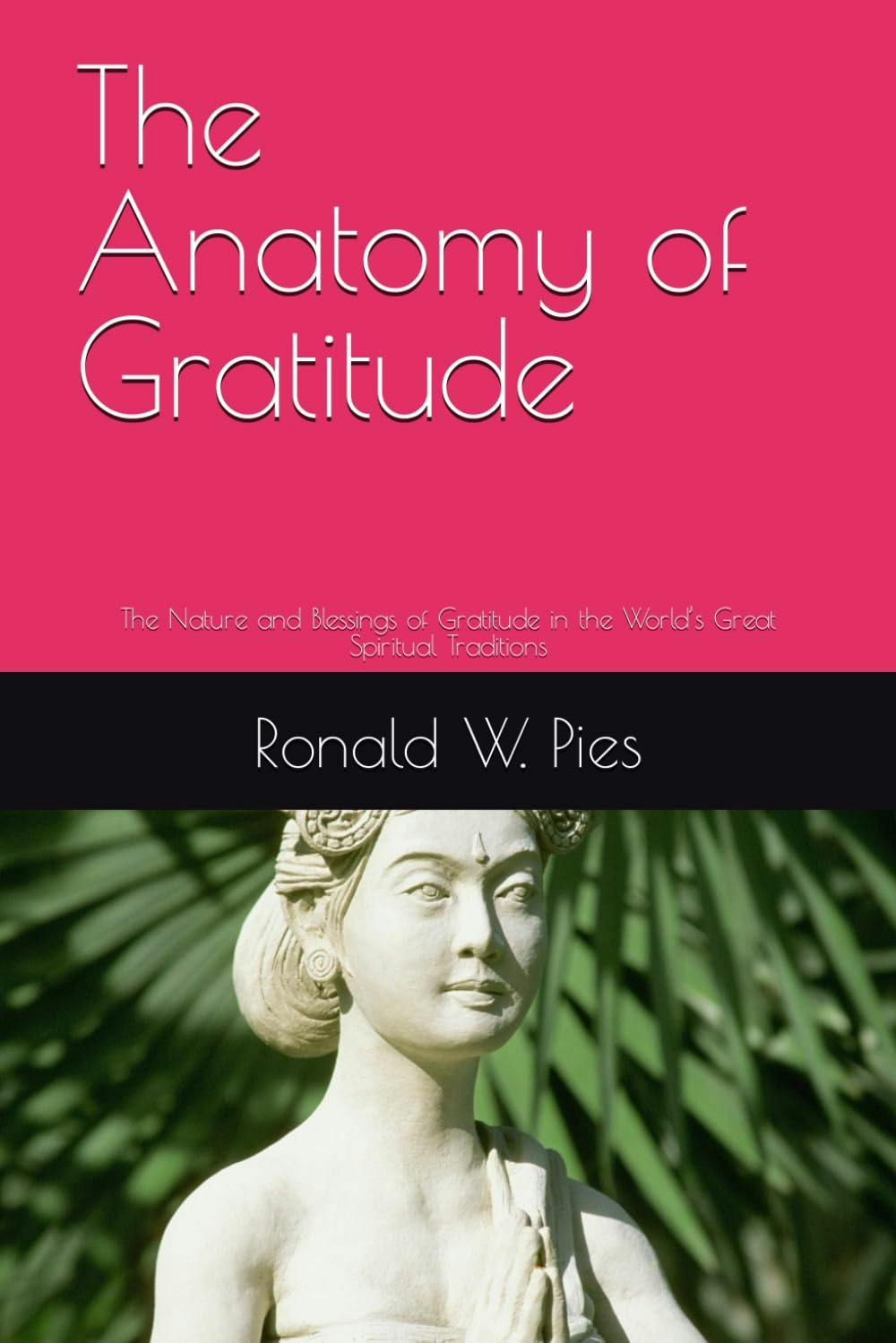 The Anatomy of Gratitude: The Nature and Blessings of Gratitude in the World’s Great Spiritual Traditions By Ronald W. Pies
