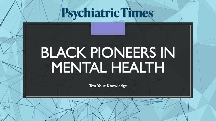 How well do you know the immense contributions of African Americans to the mental health field? In honor of Black History Month, Psychiatric Times™ invites you to test your knowledge!