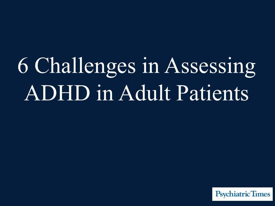6 Challenges in Assessing ADHD in Adult Patients