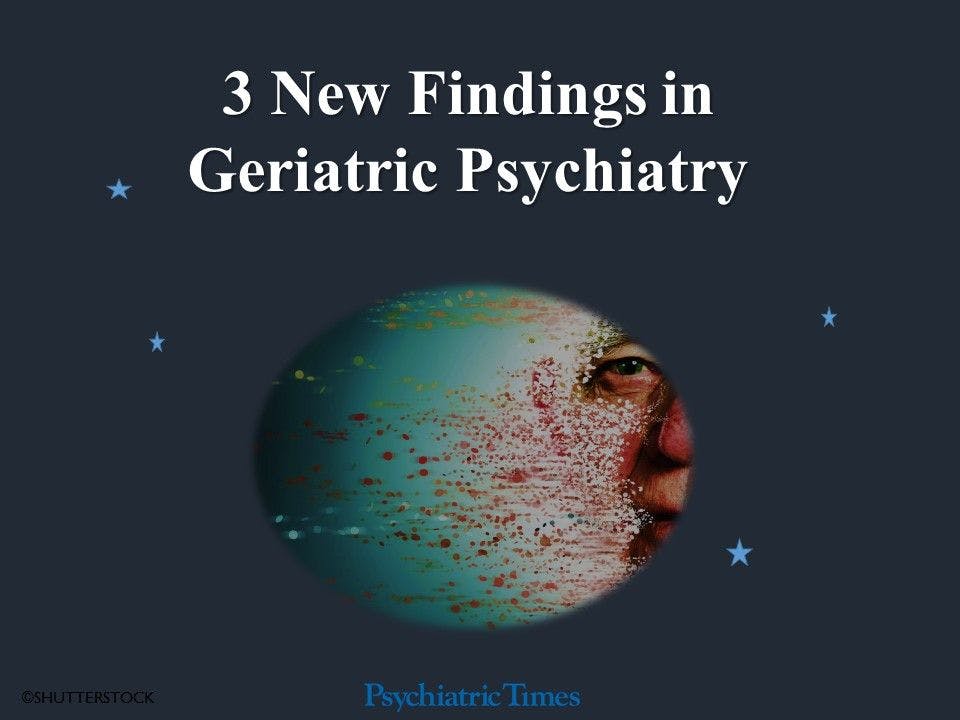 3 New Findings in Geriatric Psychiatry