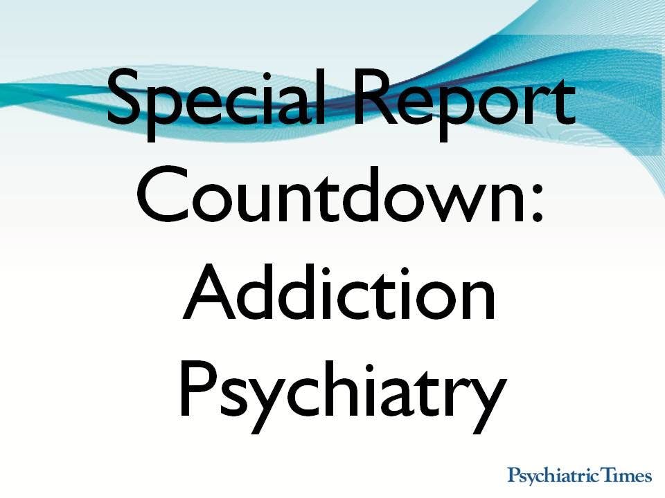 Special Report Countdown: Addiction Psychiatry