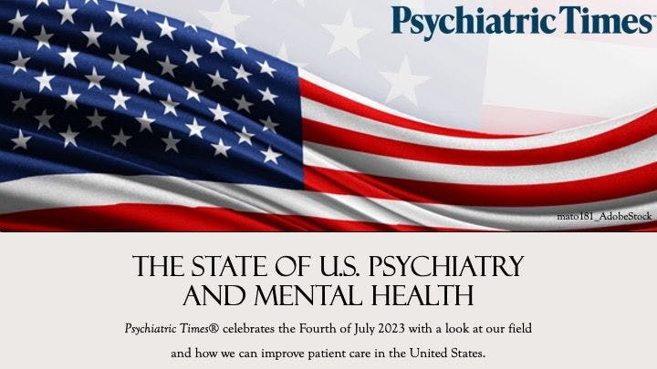 Psychiatric Times® celebrates the Fourth of July 2023 with a look at our field and how we can improve patient care in the United States. 