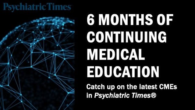 Catch up on the latest CMEs in Psychiatric Times.