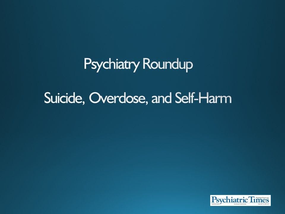 Psychiatry Roundup: Suicide, Overdose, and Self-Harm