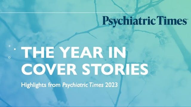 Here are highlights from some of the year’s top features in Psychiatric Times from throughout 2023.