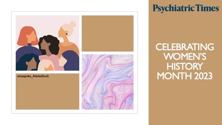 March is Women's History Month. Psychiatric Times™ shares expert discussions about issues in women’s mental health and care for this patient population.
