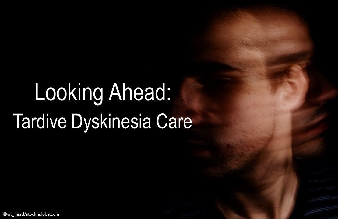 Looking Ahead: Tardive Dyskinesia Care