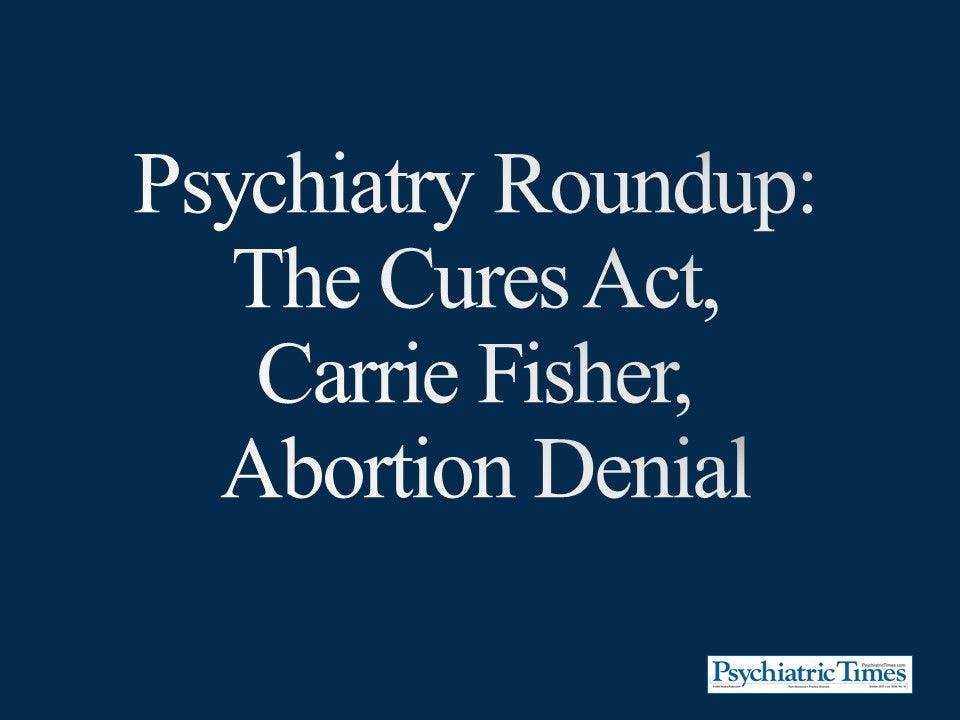 Psychiatry Roundup: The Cures Act, Carrie Fisher, Abortion Denial
