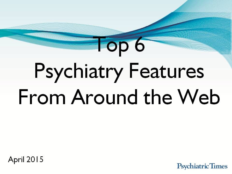 Monthly Roundup: Top 6 Psychiatry Features in April