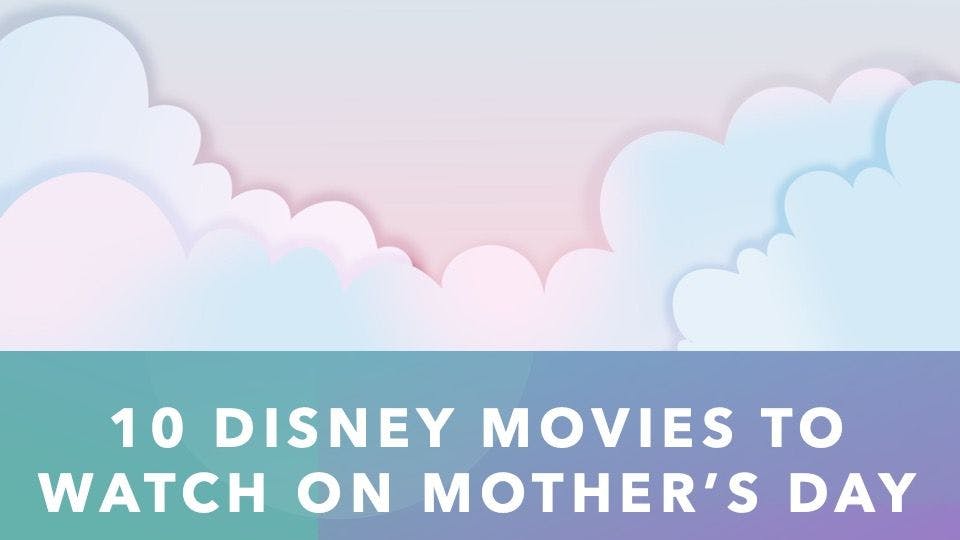 10 Disney Movies to Watch on Mother’s Day 