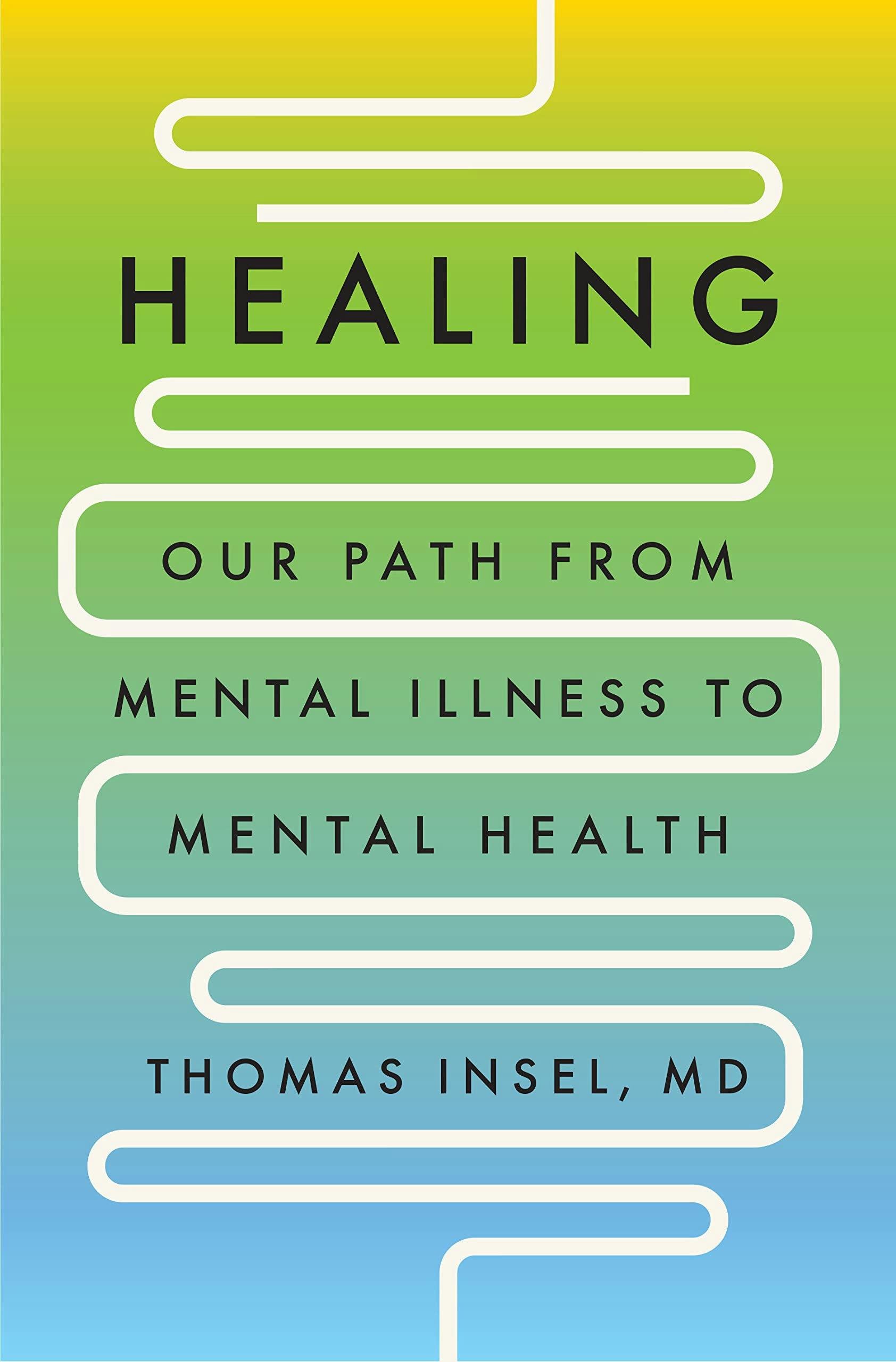 Healing: Our Path From Mental Illness to Mental Health by Thomas Insel, MD