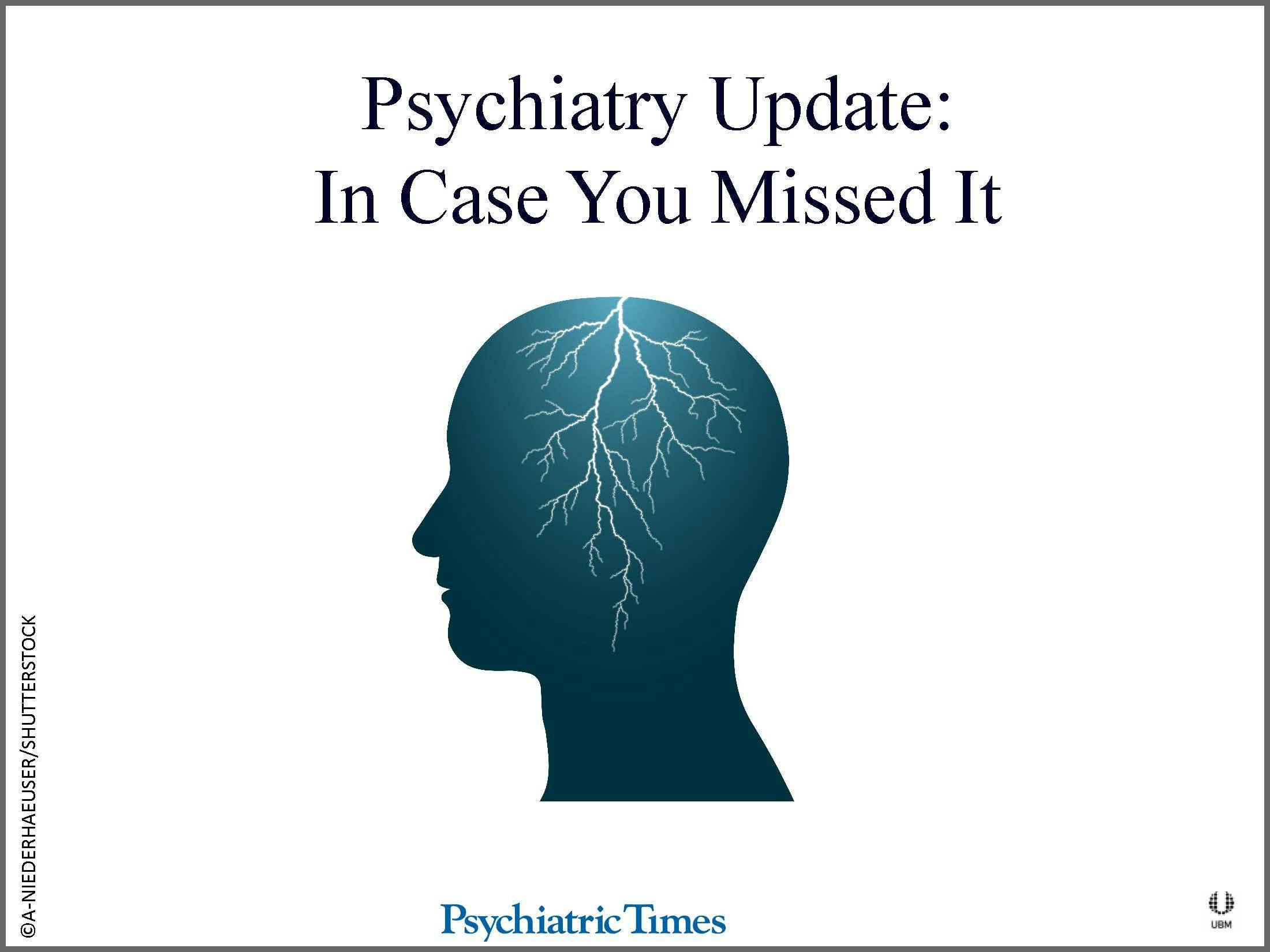 Psychiatry Update: In Case You Missed It