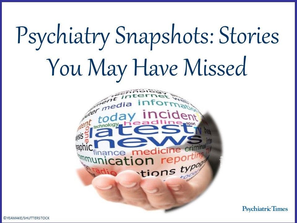 Psychiatry Snapshots: Stories You May Have Missed