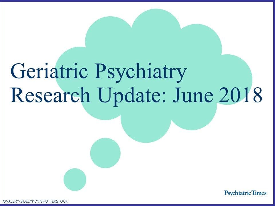 Geriatric Psychiatry Research Update: June 2018