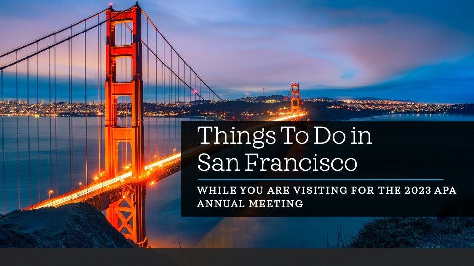 Things To Do in San Francisco While You Are Visiting for the 2023 APA Annual Meeting